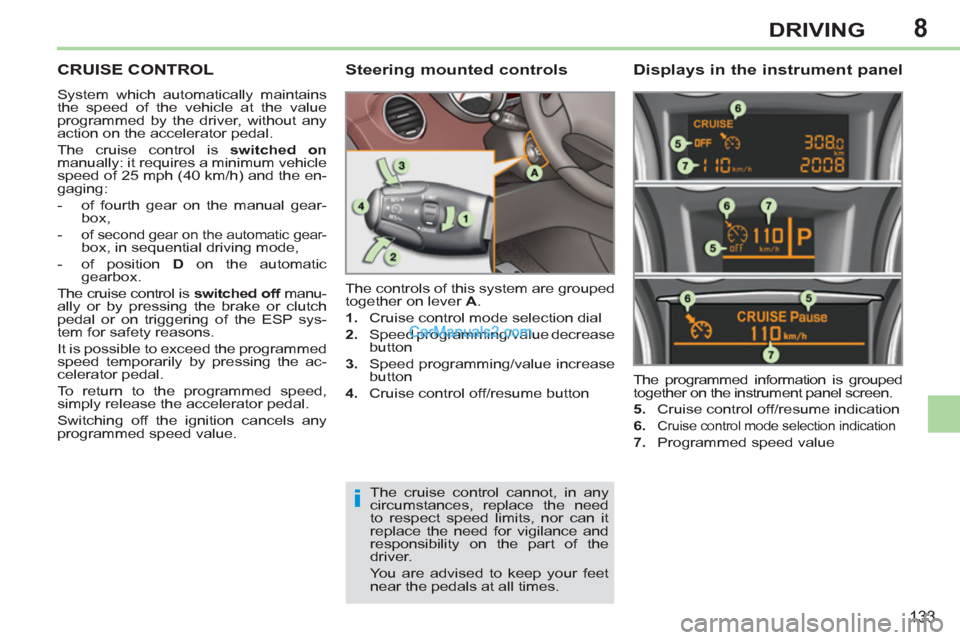 Peugeot 308 CC 2011  Owners Manual 8
i
133
DRIVING
   
 
 
 
 
CRUISE CONTROL 
 
System which automatically maintains 
the speed of the vehicle at the value 
programmed by the driver, without any 
action on the accelerator pedal. 
  Th