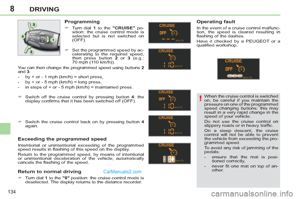 Peugeot 308 CC 2011  Owners Manual 8
!
134
DRIVING
  When the cruise control is switched 
on, be careful if you maintain the 
pressure on one of the programmed 
speed changing buttons: this may 
result in a very rapid change in the 
sp