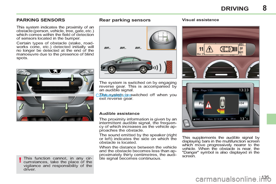 Peugeot 308 CC 2011  Owners Manual 8
!
135
DRIVING
   
 
 
 
 
PARKING SENSORS 
 
This system indicates the proximity of an 
obstacle (person, vehicle, tree, gate, etc.) 
which comes within the ﬁ eld of detection 
of sensors located 