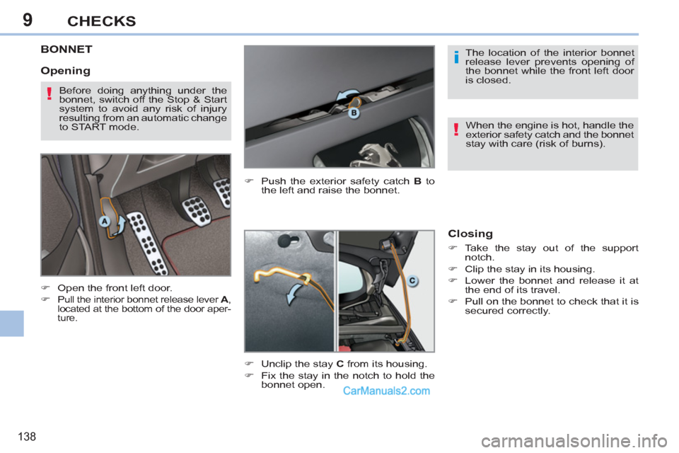 Peugeot 308 CC 2011  Owners Manual 9
i
!
!
138
CHECKS
   
 
 
 
 
 
 
 
 
 
 
BONNET 
 
 
 
�) 
  Open the front left door. 
   
�) 
 
Pull the interior bonnet release lever  A 
, 
located at the bottom of the door aper-
ture. 
   
�) 