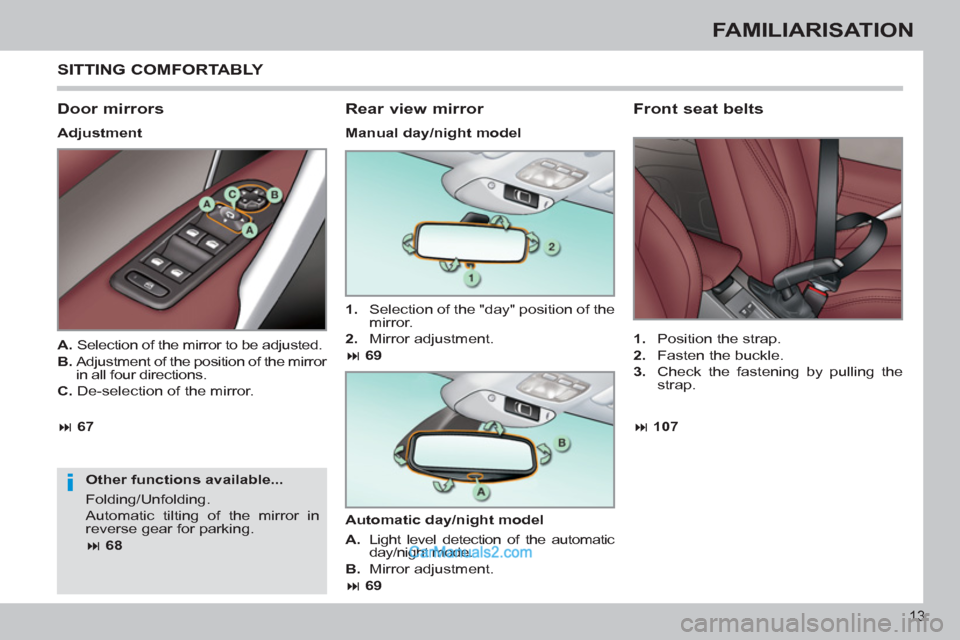 Peugeot 308 CC 2011 User Guide i
13
FAMILIARISATION
  SITTING COMFORTABLY 
 
 
Door mirrors 
 
 
Adjustment  
   
Other functions available... 
  Folding/Unfolding. 
  Automatic tilting of the mirror in 
reverse gear for parking. 
