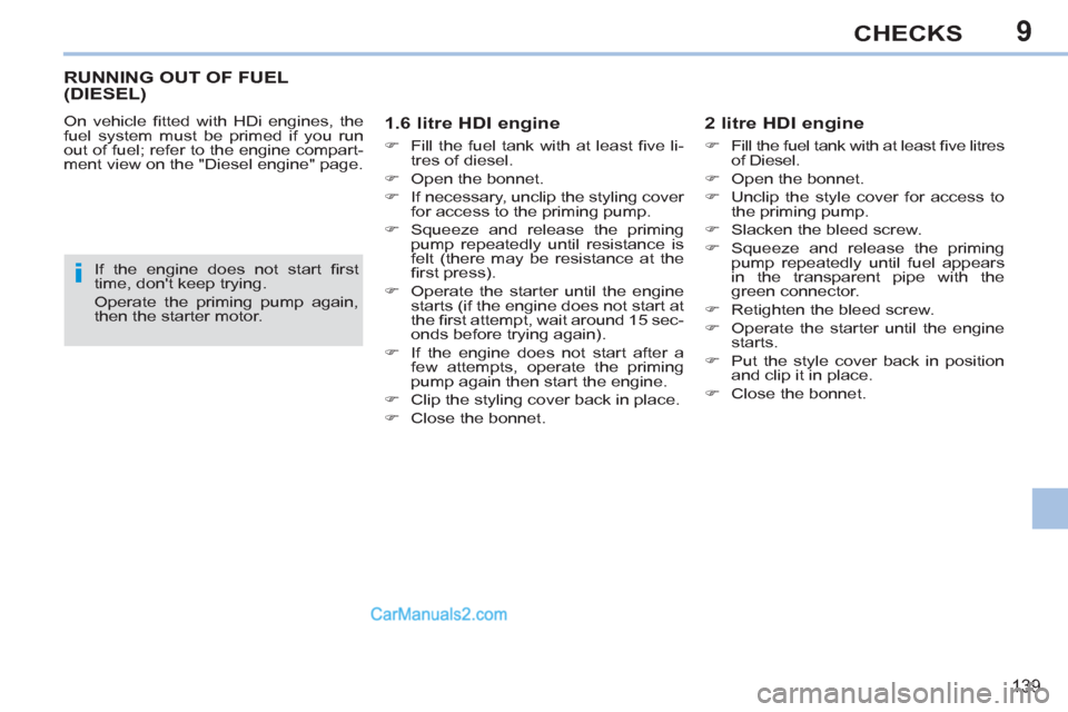 Peugeot 308 CC 2011 Owners Manual 9
i
139
CHECKS
RUNNING OUT OF FUEL
(DIESEL)
On vehicle fi tted with HDi engines, the
fuel system must be primed if you run
out of fuel; refer to the engine compart-
ment Peugeot 308 CC 2011 Owners Manual 9
i
139
CHECKS
RUNNING OUT OF FUEL
(DIESEL)
On vehicle fi tted with HDi engines, the
fuel system must be primed if you run
out of fuel; refer to the engine compart-
ment