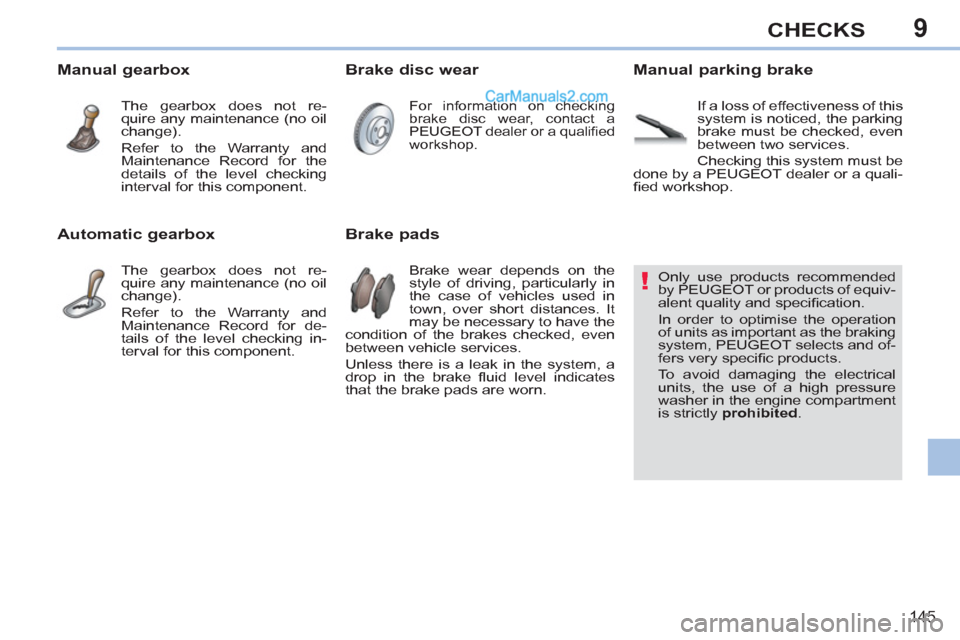 Peugeot 308 CC 2011  Owners Manual 9
!
145
CHECKS
   
 
 
 
 
 
 
 
 
 
 
 
 
 
 
 
 
 
 
 
 
 
Only use products recommended 
by PEUGEOT or products of equiv-
alent quality and speciﬁ cation. 
  In order to optimise the operation 
o