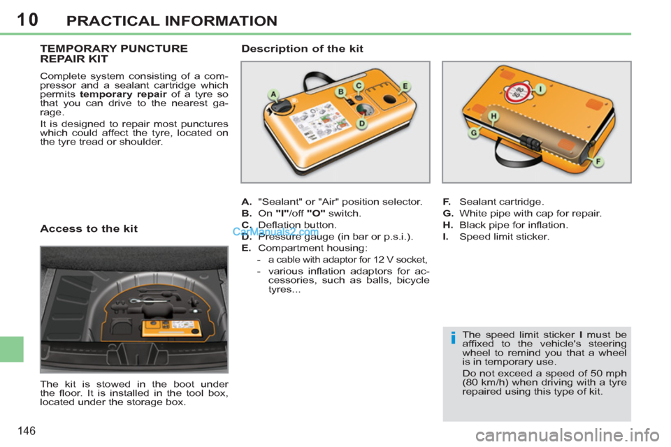 Peugeot 308 CC 2011 Owners Manual 10
i
146
PRACTICAL INFORMATION
Access to the kit
The kit is stowed in the boot under
the fl oor. It is installed in the tool box,
located under the storage box.
Peugeot 308 CC 2011 Owners Manual 10
i
146
PRACTICAL INFORMATION
Access to the kit
The kit is stowed in the boot under
the fl oor. It is installed in the tool box,
located under the storage box.