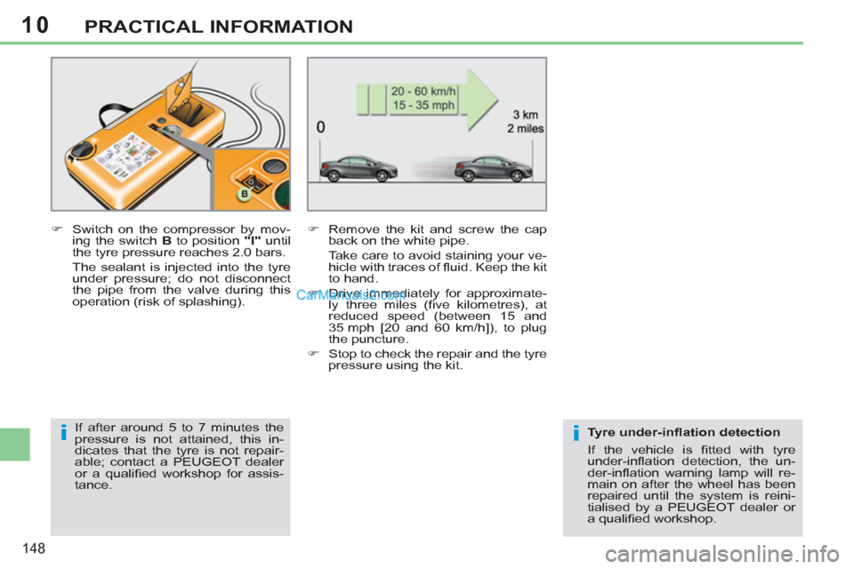 Peugeot 308 CC 2011  Owners Manual 10
ii
148
PRACTICAL INFORMATION
   
�) 
  Switch on the compressor by mov-
ing the switch  B 
 to position  "I" 
 until 
the tyre pressure reaches 2.0 bars.  
  The sealant is injected into the tyre 
