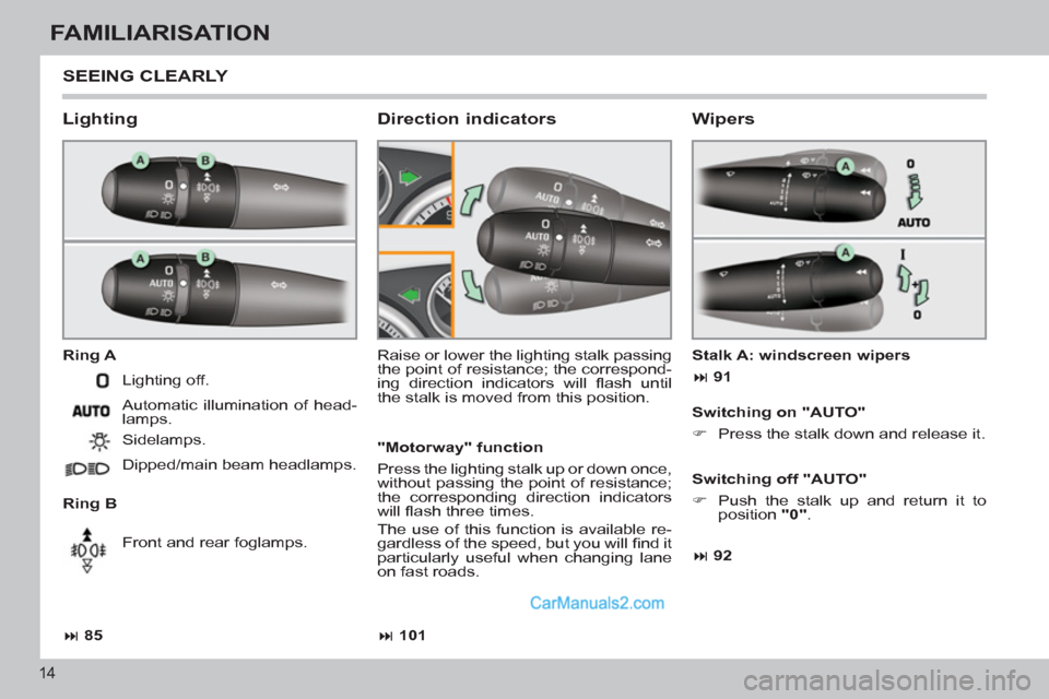 Peugeot 308 CC 2011 User Guide 14
FAMILIARISATION
  SEEING CLEARLY 
 
 
Lighting 
 
 
Ring A 
   
Ring B   Raise or lower the lighting stalk passing 
the point of resistance; the correspond-
ing direction indicators will ﬂ ash  u