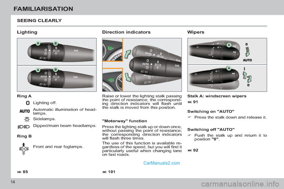 Peugeot 308 CC 2011  Owners Manual 14
FAMILIARISATION
  SEEING CLEARLY 
 
 
Lighting 
 
 
Ring A 
   
Ring B   Raise or lower the lighting stalk passing 
the point of resistance; the correspond-
ing direction indicators will ﬂ ash  u