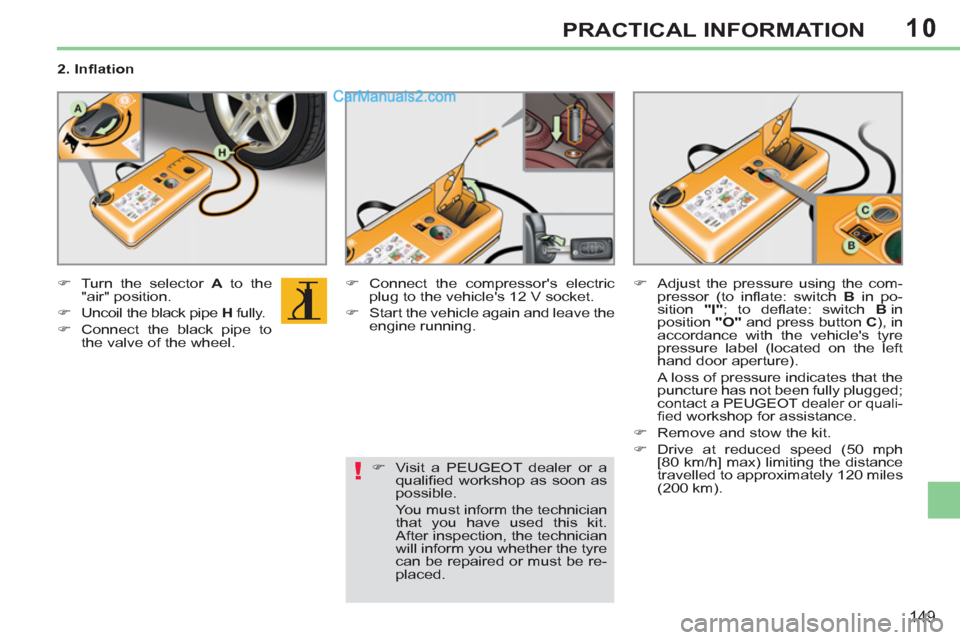 Peugeot 308 CC 2011  Owners Manual 10
!
149
PRACTICAL INFORMATION
   
2. Inﬂ ation 
   
 
�) 
  Turn the selector  A 
 to the 
"air" position. 
   
�) 
  Uncoil the black pipe  H 
 fully. 
   
�) 
  Connect the black pipe to 
the val
