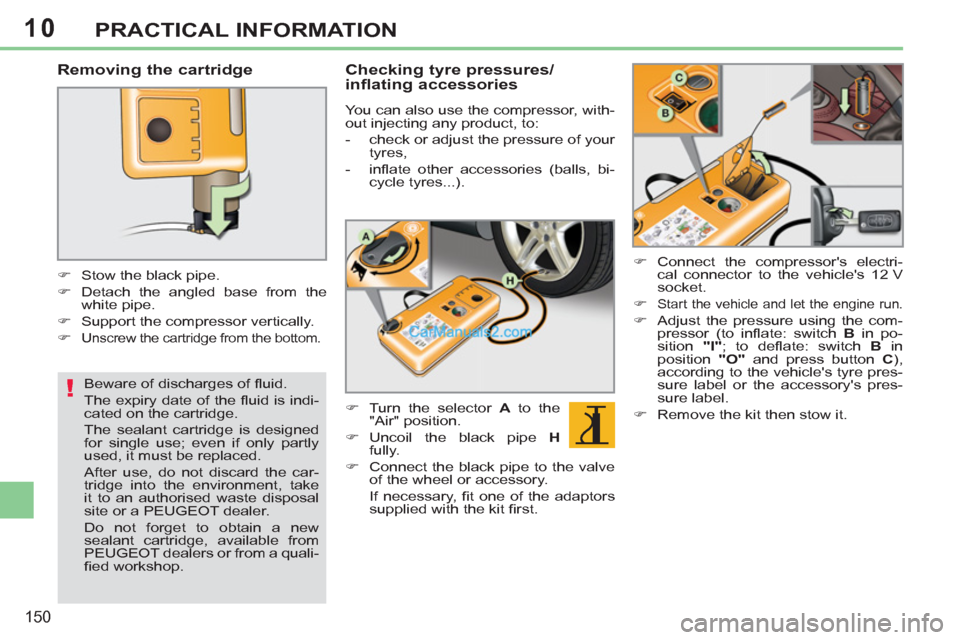 Peugeot 308 CC 2011  Owners Manual 10
!
150
PRACTICAL INFORMATION
   
Removing the cartridge 
 
 
 
 
�) 
  Stow the black pipe. 
   
�) 
  Detach the angled base from the 
white pipe. 
   
�) 
  Support the compressor vertically. 
   
