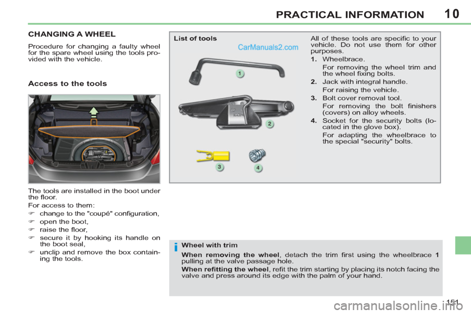 Peugeot 308 CC 2011  Owners Manual 10
i
151
PRACTICAL INFORMATION
   
 
 
 
 
 
 
 
 
 
 
 
 
 
CHANGING A WHEEL 
 
Procedure for changing a faulty wheel 
for the spare wheel using the tools pro-
vided with the vehicle. 
  The tools ar