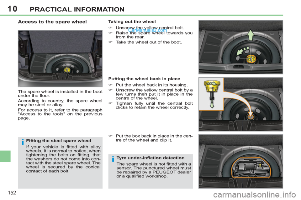 Peugeot 308 CC 2011  Owners Manual 10
i
i
152
PRACTICAL INFORMATION
   
Fitting the steel spare wheel 
  If your vehicle is ﬁ tted with alloy 
wheels, it is normal to notice, when 
tightening the bolts on ﬁ tting,  that 
the washer