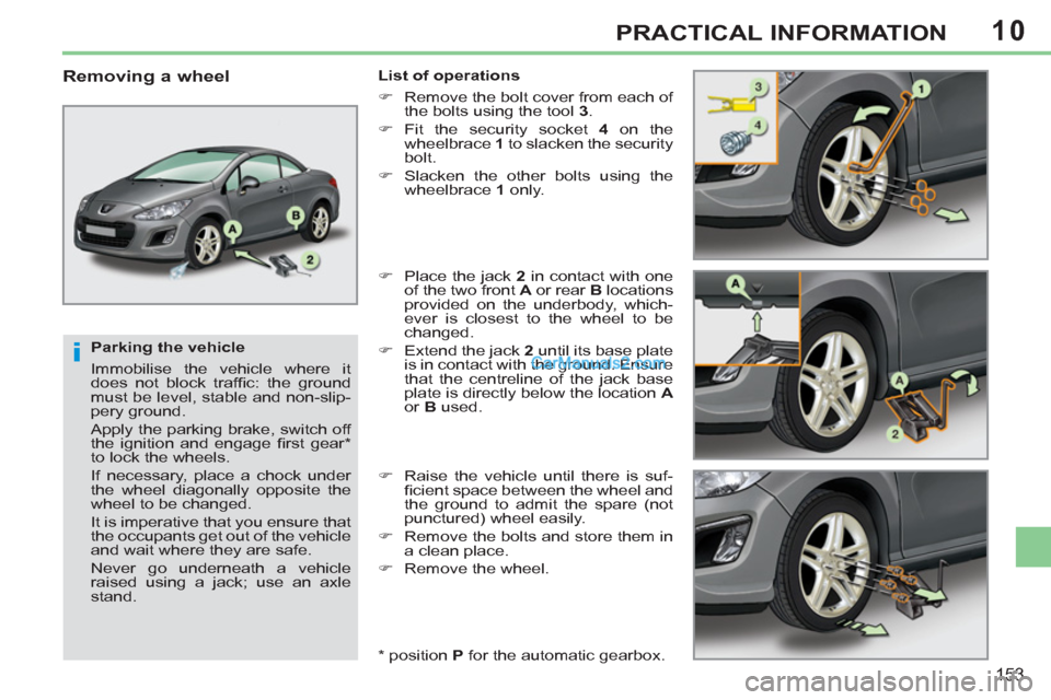 Peugeot 308 CC 2011  Owners Manual 10
i
153
PRACTICAL INFORMATION
   
Parking the vehicle 
  Immobilise the vehicle where it 
does not block trafﬁ c: the ground 
must be level, stable and non-slip-
pery ground. 
  Apply the parking b