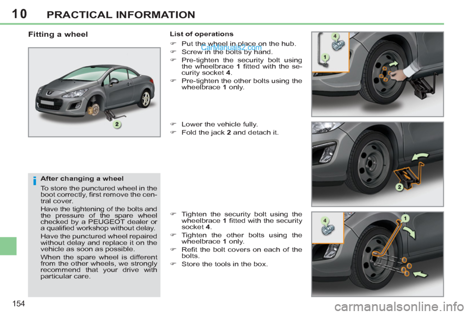Peugeot 308 CC 2011  Owners Manual 10
i
154
PRACTICAL INFORMATION
   
After changing a wheel 
  To store the punctured wheel in the 
boot correctly, ﬁ rst remove the cen-
tral cover. 
  Have the tightening of the bolts and 
the press