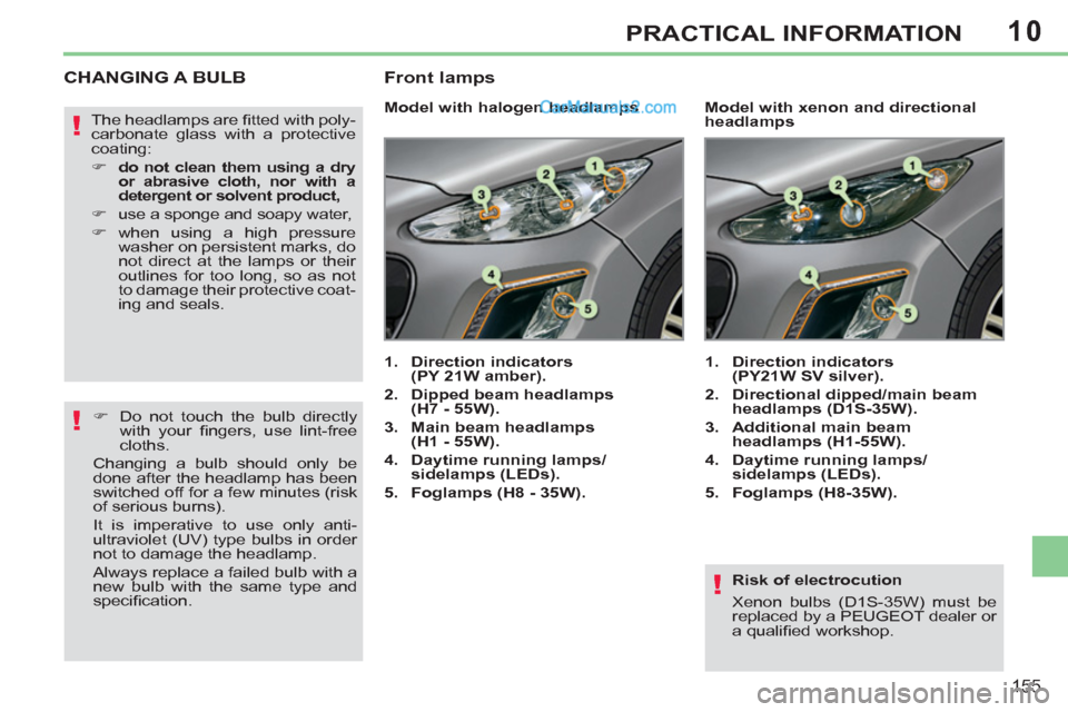Peugeot 308 CC 2011  Owners Manual 10
!
!
!
155
PRACTICAL INFORMATION
   
Risk of electrocution 
  Xenon bulbs (D1S-35W) must be 
replaced by a PEUGEOT dealer or 
a qualiﬁ ed workshop.  
 
 
 
 
 
 
 
 
 
 
 
 
 
CHANGING A BULB 
 
 