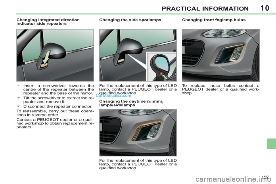 Peugeot 308 CC 2011  Owners Manual 10
157
PRACTICAL INFORMATION
   
 
 
 
 
 
 
Changing front foglamp bulbs 
  To replace these bulbs contact a 
PEUGEOT dealer or a qualiﬁ ed  work-
shop.  
     
 
 
 
 
 
 
Changing the side spotla