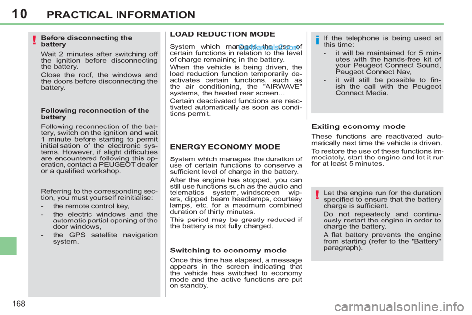 Peugeot 308 CC 2011  Owners Manual 10
!
!
i
168
PRACTICAL INFORMATION
   
Before disconnecting the 
battery 
  Wait 2 minutes after switching off 
the ignition before disconnecting 
the battery. 
  Close the roof, the windows and 
the 