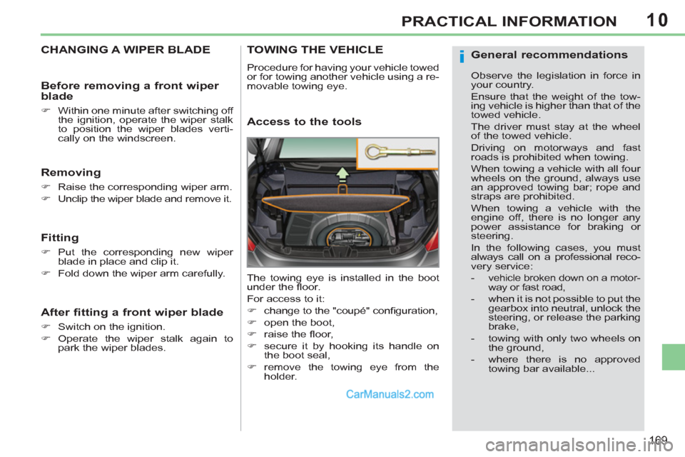 Peugeot 308 CC 2011  Owners Manual 10
i
169
PRACTICAL INFORMATION
   
 
 
 
 
 
 
 
CHANGING A WIPER BLADE 
 
 
Removing 
 
 
 
�) 
  Raise the corresponding wiper arm. 
   
�) 
  Unclip the wiper blade and remove it.  
 
 
 
Fitting 
