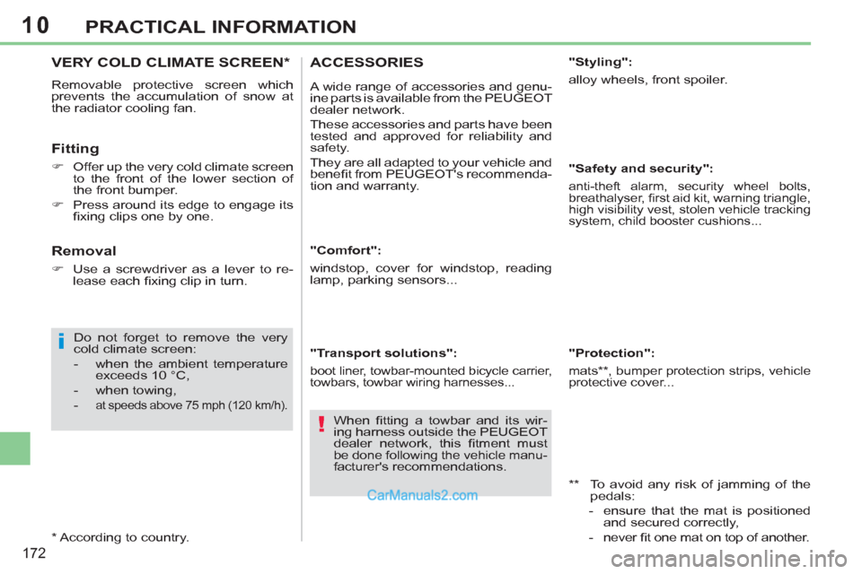 Peugeot 308 CC 2011  Owners Manual 10
i
!
172
PRACTICAL INFORMATION
   
 
 
 
 
 
 
 
VERY COLD CLIMATE SCREEN *  
 
Removable protective screen which 
prevents the accumulation of snow at 
the radiator cooling fan. 
   
Fitting 
 
 
 