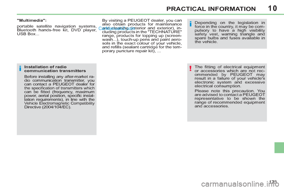 Peugeot 308 CC 2011  Owners Manual 10
!
i
i
173
PRACTICAL INFORMATION
  The ﬁ tting of electrical equipment 
or accessories which are not rec-
ommended by PEUGEOT may 
result in a failure of your vehicles 
electronic system and exce