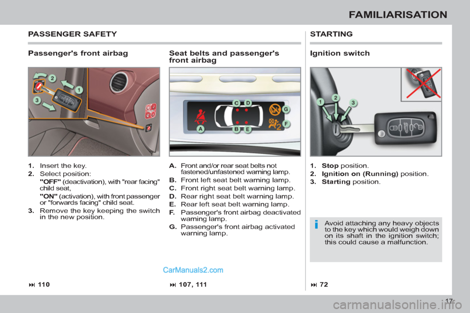 Peugeot 308 CC 2011  Owners Manual i
17
FAMILIARISATION
   
Passengers front airbag 
 
STARTING 
 
 
 
1. 
  Insert the key. 
   
2. 
 Select position:  
  "OFF" 
 (deactivation), with "rear facing" 
child seat,  
  "ON" 
 (activation