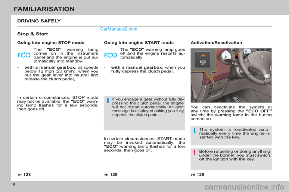 Peugeot 308 CC 2011  Owners Manual !
i
i
18
FAMILIARISATION
  DRIVING SAFELY 
 
 
Stop & Start 
 
The  "ECO" 
 warning lamp 
comes on in the instrument 
panel and the engine is put au-
tomatically into standby:   The  "ECO" 
 warning l