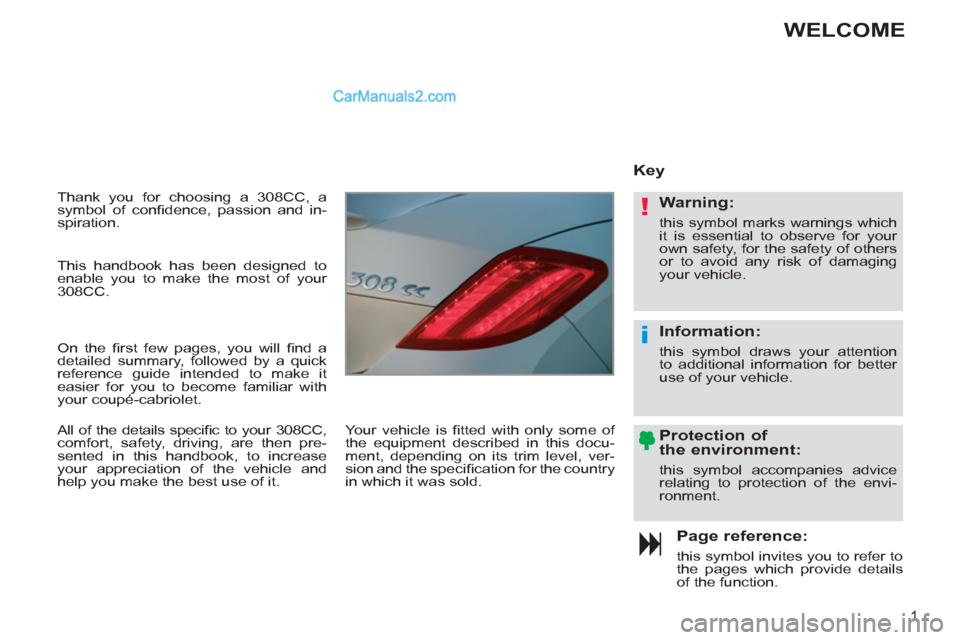 Peugeot 308 CC 2011  Owners Manual !
i
1
  Thank you for choosing a 308CC, a 
symbol of conﬁ dence, passion and in-
spiration. 
   
Page reference: 
 
this symbol invites you to refer to 
the pages which provide details 
of the funct