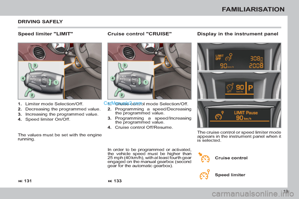 Peugeot 308 CC 2011 Owners Guide 19
FAMILIARISATION
DRIVING SAFELY
Speed limiter "LIMIT"
Display in the instrument panel
1.
Limiter mode Selection/Off.
2.
Decreasing the programmed value.
3.
Incre Peugeot 308 CC 2011 Owners Guide 19
FAMILIARISATION
DRIVING SAFELY
Speed limiter "LIMIT"
Display in the instrument panel
1.
Limiter mode Selection/Off.
2.
Decreasing the programmed value.
3.
Incre
