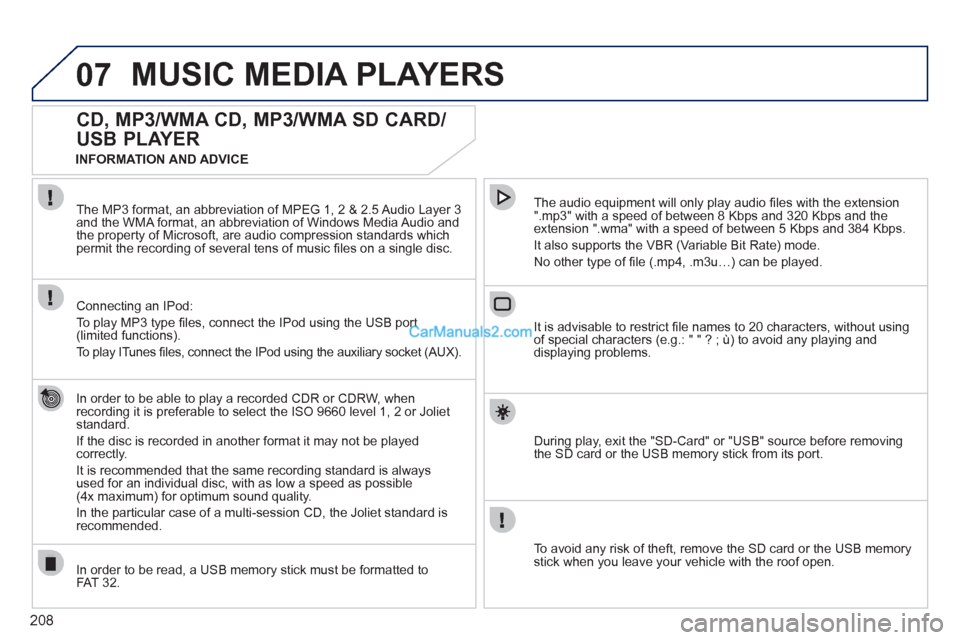 Peugeot 308 CC 2011  Owners Manual 208
07  MUSIC MEDIA PLAYERS 
 
 
 
 
 
 
 
CD, MP3/WMA CD, MP3/WMA SD CARD/
USB PLAYER 
   
In order to be able to play a recorded CDR or CDRW, when 
recording it is preferable to select the ISO 9660 
