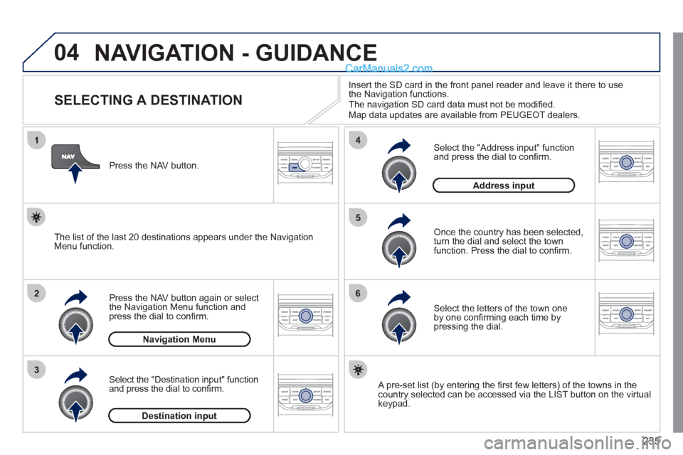 Peugeot 308 CC 2011 Owners Manual 235
04
1
2
3
5
6
4
NAVIGATION - GUIDANCE
SELECTING A DESTINATION
Press the NAV button again or select
the Navigation Menu function and
press the dial to con Peugeot 308 CC 2011 Owners Manual 235
04
1
2
3
5
6
4
NAVIGATION - GUIDANCE
SELECTING A DESTINATION
Press the NAV button again or select
the Navigation Menu function and
press the dial to con