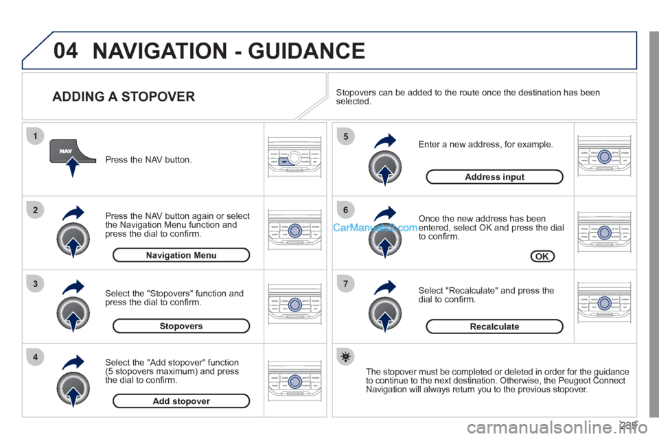 Peugeot 308 CC 2011 Owners Manual 239
04
7
6
5
4
3
2
1
ADDING A STOPOVER
Enter a new address, for example.
Once the new address has been
entered, select OK and press the dial
to confi rm.
Select "Recalculate" and Peugeot 308 CC 2011 Owners Manual 239
04
7
6
5
4
3
2
1
ADDING A STOPOVER
Enter a new address, for example.
Once the new address has been
entered, select OK and press the dial
to confi rm.
Select "Recalculate" and