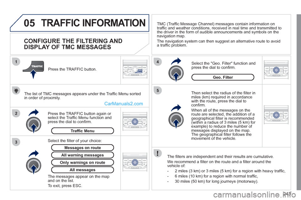 Peugeot 308 CC 2011 Owners Manual 243
05
2 1
3
4
5
TRAFFIC INFORMATION
CONFIGURE THE FILTERING AND
DISPLAY OF TMC MESSAGES
Then select the radius of the fi lter in
miles (km) required in accordance
with Peugeot 308 CC 2011 Owners Manual 243
05
2 1
3
4
5
TRAFFIC INFORMATION
CONFIGURE THE FILTERING AND
DISPLAY OF TMC MESSAGES
Then select the radius of the fi lter in
miles (km) required in accordance
with