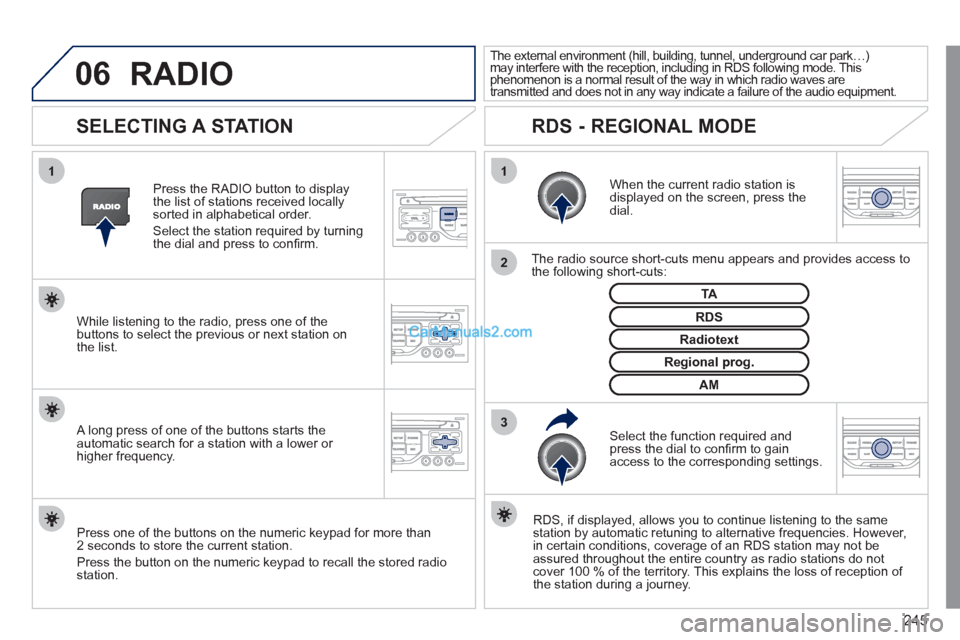 Peugeot 308 CC 2011 Owners Manual 245
06
3 2 1 1
SELECTING A STATION
When the current radio station is
displayed on the screen, press the
dial.
The radio source short-cuts menu appears and provides access to Peugeot 308 CC 2011 Owners Manual 245
06
3 2 1 1
SELECTING A STATION
When the current radio station is
displayed on the screen, press the
dial.
The radio source short-cuts menu appears and provides access to