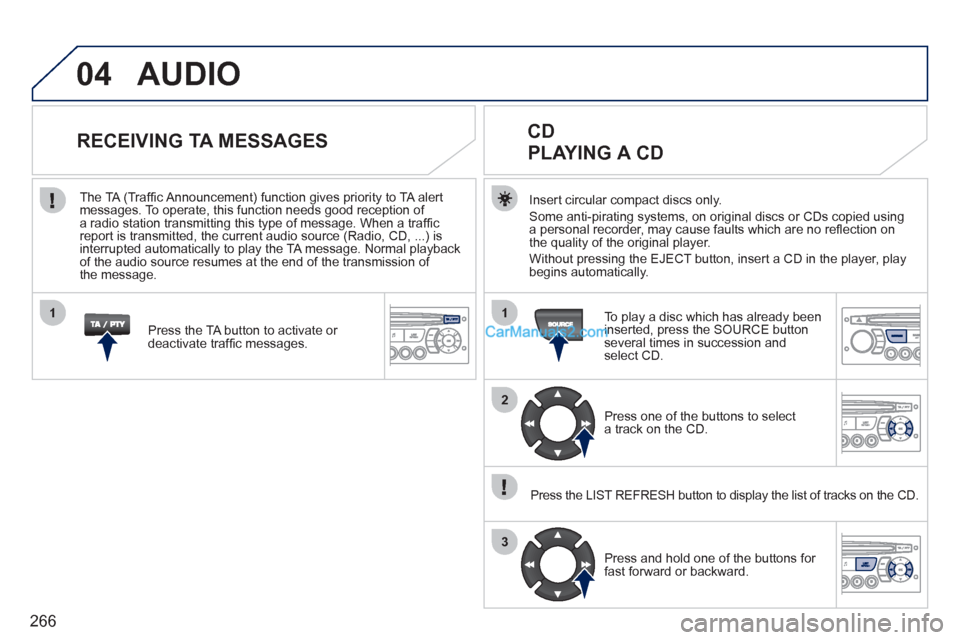 Peugeot 308 CC 2011 Owners Manual 266
04
1
2
3
1
AUDIO
Insert circular compact discs only.
Some anti-pirating systems, on original discs or CDs copied using
a personal recorder, may cause faults which are no refl ection on Peugeot 308 CC 2011 Owners Manual 266
04
1
2
3
1
AUDIO
Insert circular compact discs only.
Some anti-pirating systems, on original discs or CDs copied using
a personal recorder, may cause faults which are no refl ection on