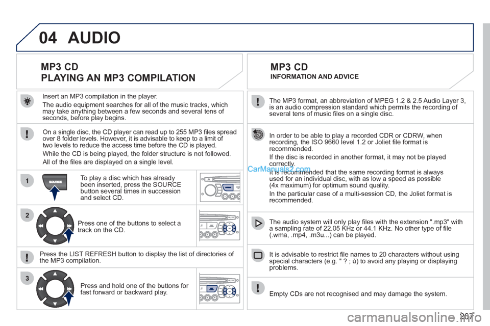 Peugeot 308 CC 2011 Owners Manual 267
04
1
2
3
The MP3 format, an abbreviation of MPEG 1.2 & 2.5 Audio Layer 3,
is an audio compression standard which permits the recording of
several tens of music fi les on a single disc.
Peugeot 308 CC 2011 Owners Manual 267
04
1
2
3
The MP3 format, an abbreviation of MPEG 1.2 & 2.5 Audio Layer 3,
is an audio compression standard which permits the recording of
several tens of music fi les on a single disc.