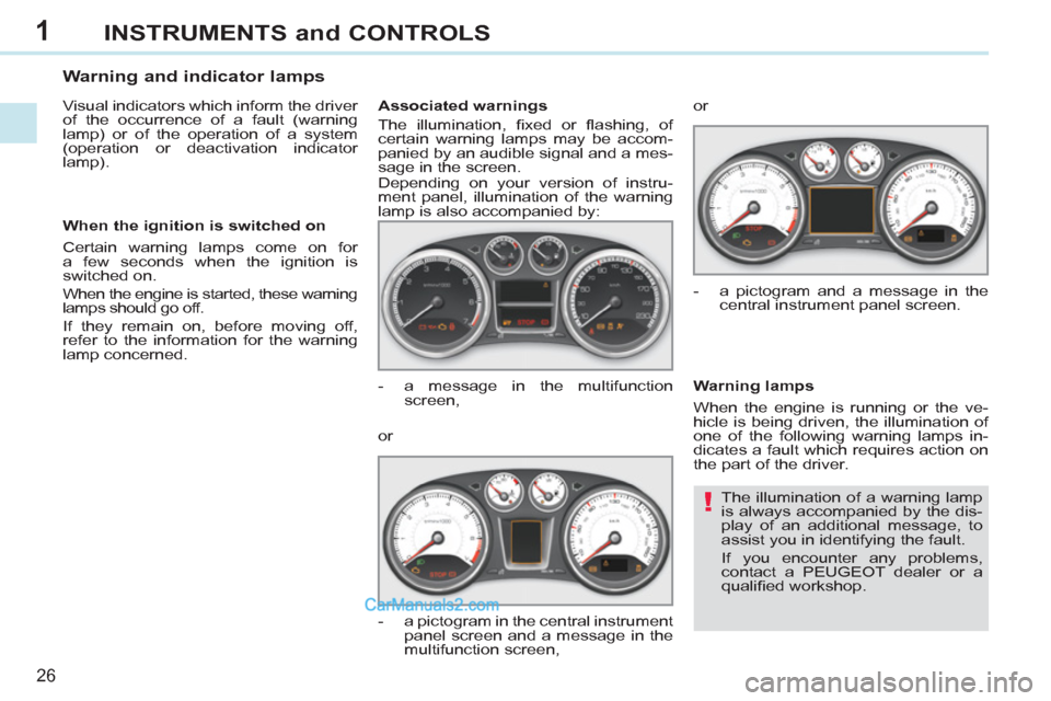 Peugeot 308 CC 2011 Owners Guide 1
!
26
INSTRUMENTS and CONTROLS
  The illumination of a warning lamp 
is always accompanied by the dis-
play of an additional message, to 
assist you in identifying the fault. 
  If you encounter any 