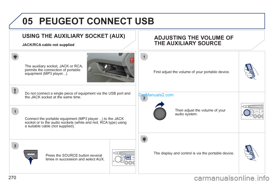 Peugeot 308 CC 2011 Owners Manual 270
05
1
2
1
2
The display and control is via the portable device. First adjust the volume of your portable device.
Then adjust the volume of your
audio system.
US Peugeot 308 CC 2011 Owners Manual 270
05
1
2
1
2
The display and control is via the portable device. First adjust the volume of your portable device.
Then adjust the volume of your
audio system.
US
