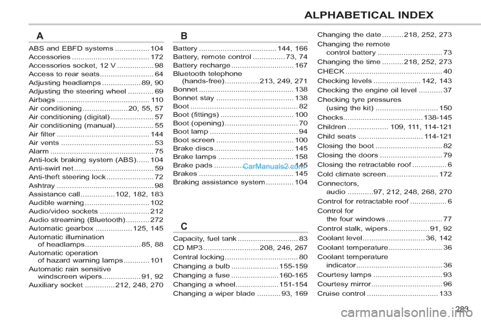 Peugeot 308 CC 2011  Owners Manual 283
ALPHABETICAL INDEX
ABS and EBFD systems ................ 104
Accessories .................................... 172
Accessories socket, 12 V ................. 98
Access to rear seats ...............