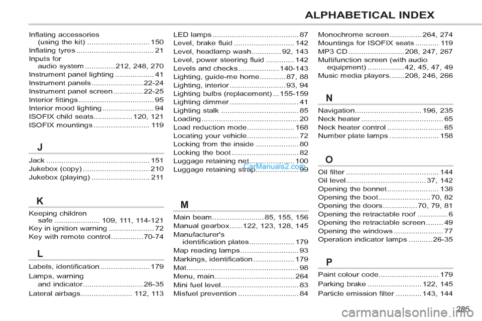 Peugeot 308 CC 2011 Owners Manual 285
ALPHABETICAL INDEX
Oil filter ........................................... 144
Oil level ..................................... 37, 142
Opening the bonnet ........................ 138
Opening the bo Peugeot 308 CC 2011 Owners Manual 285
ALPHABETICAL INDEX
Oil filter ........................................... 144
Oil level ..................................... 37, 142
Opening the bonnet ........................ 138
Opening the bo
