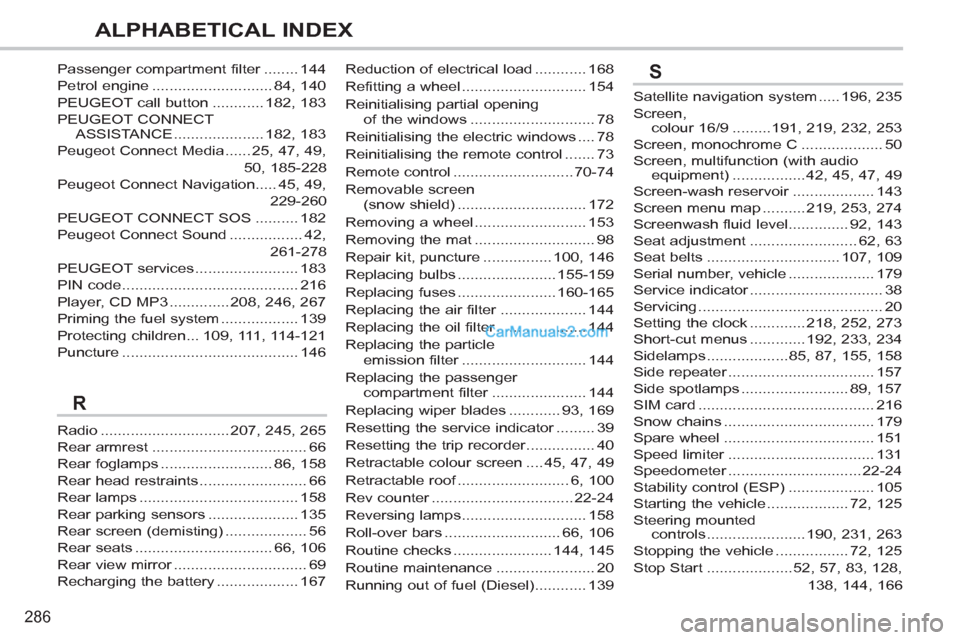 Peugeot 308 CC 2011 Owners Manual 286
ALPHABETICAL INDEX
Reduction of electrical load ............ 168
Refitting a wheel ............................. 154
Reinitialising partial opening
of the windows ............................. 78 Peugeot 308 CC 2011 Owners Manual 286
ALPHABETICAL INDEX
Reduction of electrical load ............ 168
Refitting a wheel ............................. 154
Reinitialising partial opening
of the windows ............................. 78