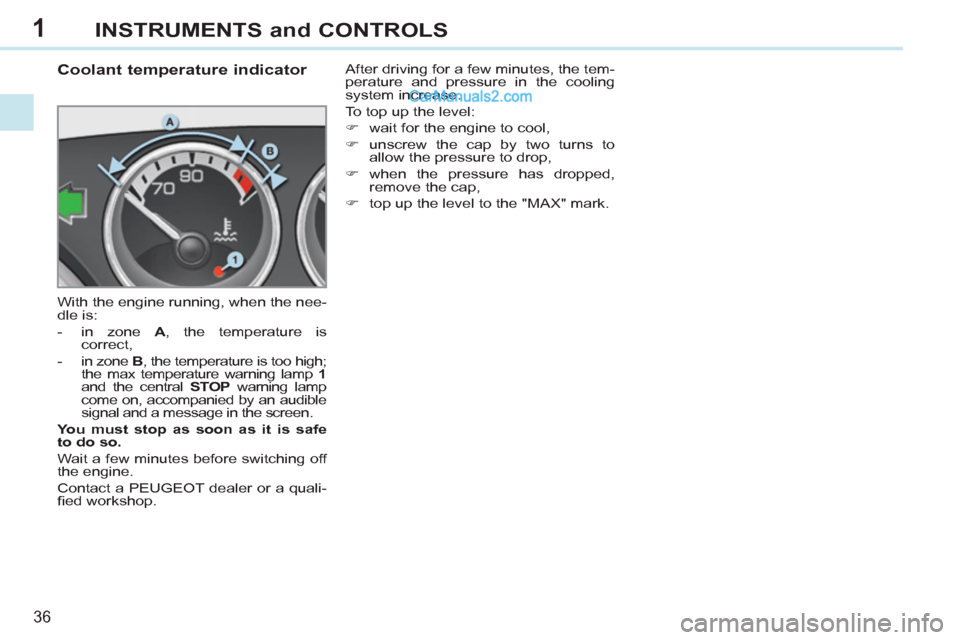 Peugeot 308 CC 2011 Owners Guide 1
36
INSTRUMENTS and CONTROLS
Coolant temperature indicator
With the engine running, when the nee-
dle is:
- in zone A
, the temperature is
correct,
- i Peugeot 308 CC 2011 Owners Guide 1
36
INSTRUMENTS and CONTROLS
Coolant temperature indicator
With the engine running, when the nee-
dle is:
- in zone A
, the temperature is
correct,
- i