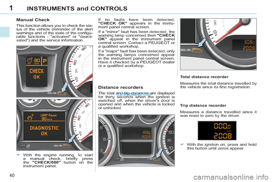 Peugeot 308 CC 2011 Service Manual 1
40
INSTRUMENTS and CONTROLS
Manual Check
This function allows you to check the sta-
tus of the vehicle (reminder of the alert
warnings and of the state of the confi gu Peugeot 308 CC 2011 Service Manual 1
40
INSTRUMENTS and CONTROLS
Manual Check
This function allows you to check the sta-
tus of the vehicle (reminder of the alert
warnings and of the state of the confi gu