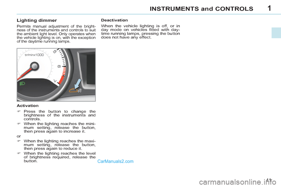 Peugeot 308 CC 2011 Service Manual 1
41
INSTRUMENTS and CONTROLS
Lighting dimmer
Permits manual adjustment of the bright-
ness of the instruments and controls to suit
the ambient light level. Only operates when Peugeot 308 CC 2011 Service Manual 1
41
INSTRUMENTS and CONTROLS
Lighting dimmer
Permits manual adjustment of the bright-
ness of the instruments and controls to suit
the ambient light level. Only operates when