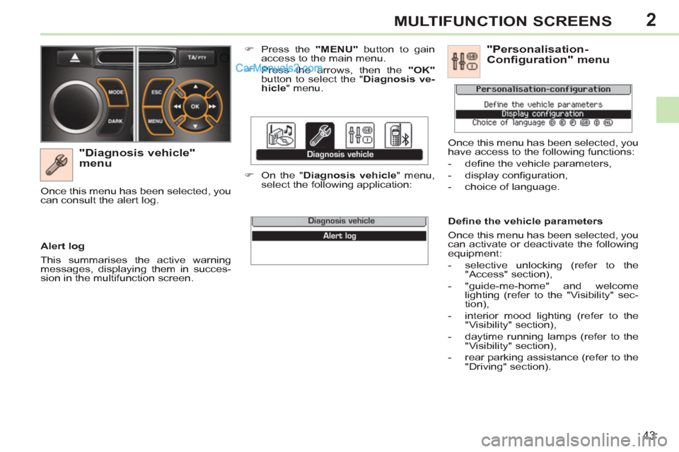 Peugeot 308 CC 2011 Service Manual 2
43
MULTIFUNCTION SCREENS
   
"Diagnosis vehicle" 
menu 
   
 
�) 
  Press the  "MENU" 
 button to gain 
access to the main menu. 
   
�) 
  Press the arrows, then the  "OK" 
 
button to select the "