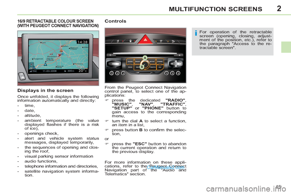 Peugeot 308 CC 2011 Service Manual 2
i
45
MULTIFUNCTION SCREENS
   
Displays in the screen 
 
Once unfolded, it displays the following 
information automatically and directly: 
   
 
-  time, 
   
-  date, 
   
-  altitude, 
   
-   am