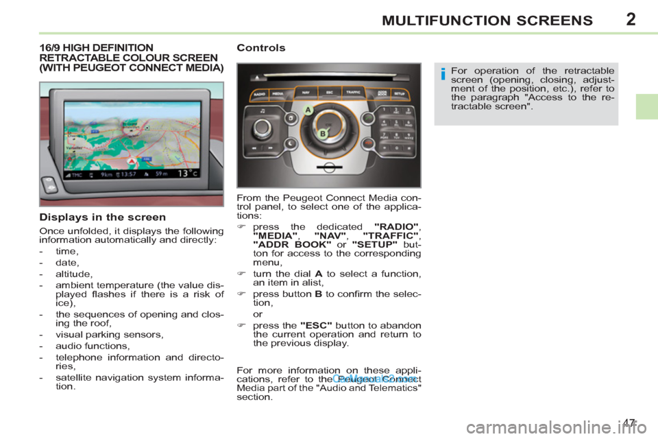 Peugeot 308 CC 2011  Owners Manual 2
i
47
MULTIFUNCTION SCREENS
   
 
 
 
 
 
 
 
 
 
 
 
 
 
16/9 HIGH DEFINITION 
RETRACTABLE COLOUR SCREEN 
(WITH PEUGEOT CONNECT MEDIA) 
   
Displays in the screen 
 
Once unfolded, it displays the f