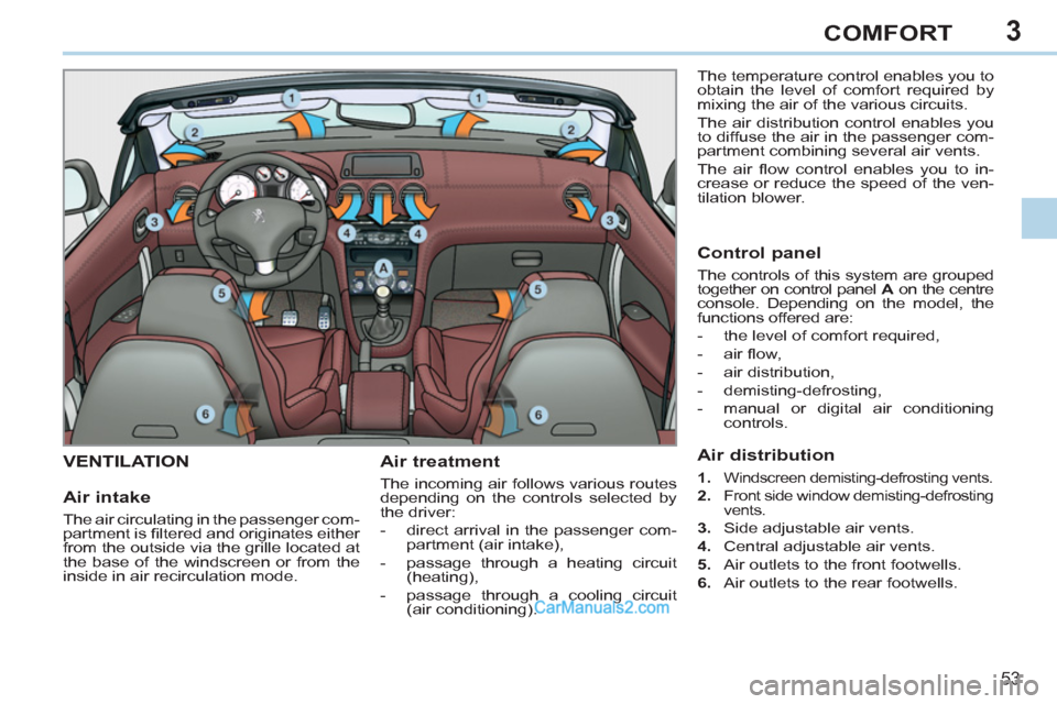 Peugeot 308 CC 2011 Workshop Manual 3
53
COMFORT
   
 
 
 
 
 
 
 
VENTILATION  
 
Air treatment 
 
The incoming air follows various routes 
depending on the controls selected by 
the driver: 
   
 
-   direct arrival in the passenger c
