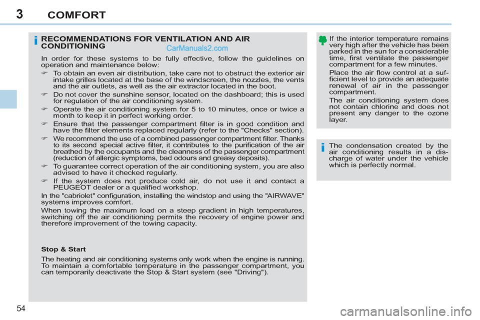 Peugeot 308 CC 2011 Workshop Manual 3
i
i
54 
COMFORT
   
The condensation created by the 
air conditioning results in a dis-
charge of water under the vehicle 
which is perfectly normal.  
 
 
RECOMMENDATIONS FOR VENTILATION AND AIR 
C