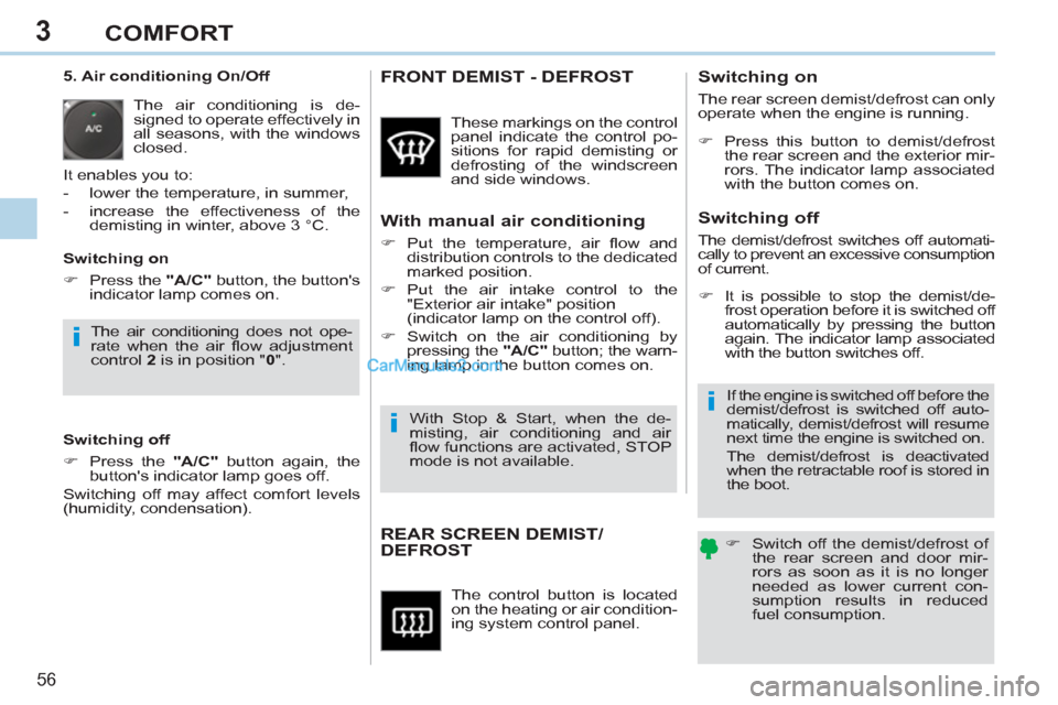 Peugeot 308 CC 2011  Owners Manual 3
i
i
i
56 
COMFORT
  The control button is located 
on the heating or air condition-
ing system control panel. 
   
 
 
 
 
 
 
 
REAR SCREEN DEMIST/
DEFROST    
 
�) 
  Switch off the demist/defrost