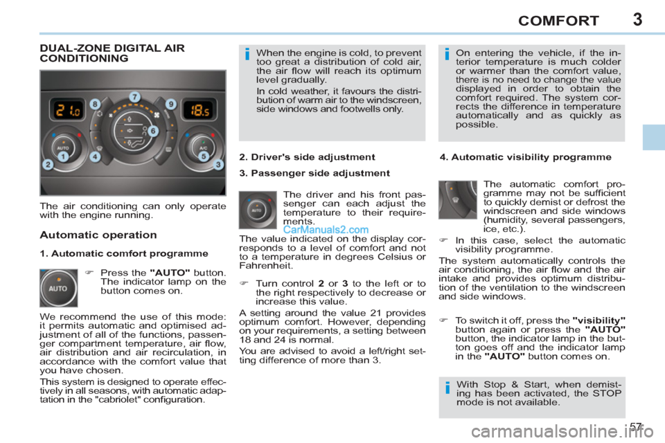 Peugeot 308 CC 2011 Workshop Manual 3
ii
i
57
COMFORT
  When the engine is cold, to prevent 
too great a distribution of cold air, 
the air ﬂ ow will reach its optimum 
level gradually. 
  In cold weather, it favours the distri-
butio