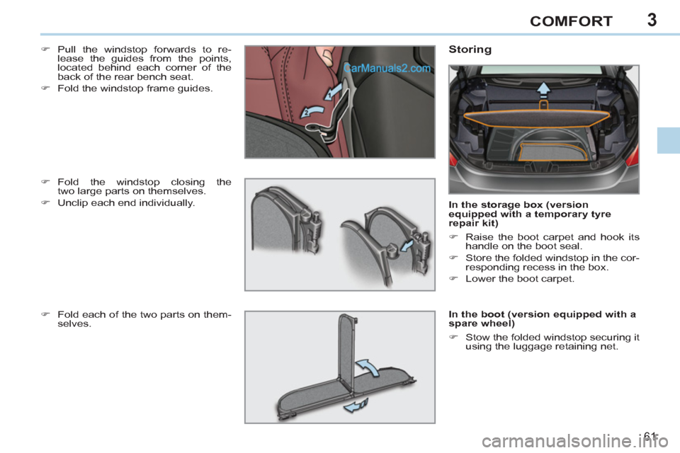 Peugeot 308 CC 2011  Owners Manual 3
61
COMFORT
   
�) 
 Pull the windstop forwards to re-
lease the guides from the points, 
located behind each corner of the 
back of the rear bench seat. 
   
�) 
  Fold the windstop frame guides.  
